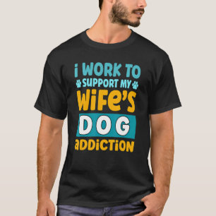 Mens I Work To Support My Wife's Dog Addiction T-Shirt