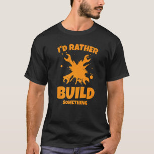 Mens I'd Rather Build Something Craftsman Worker W T-Shirt