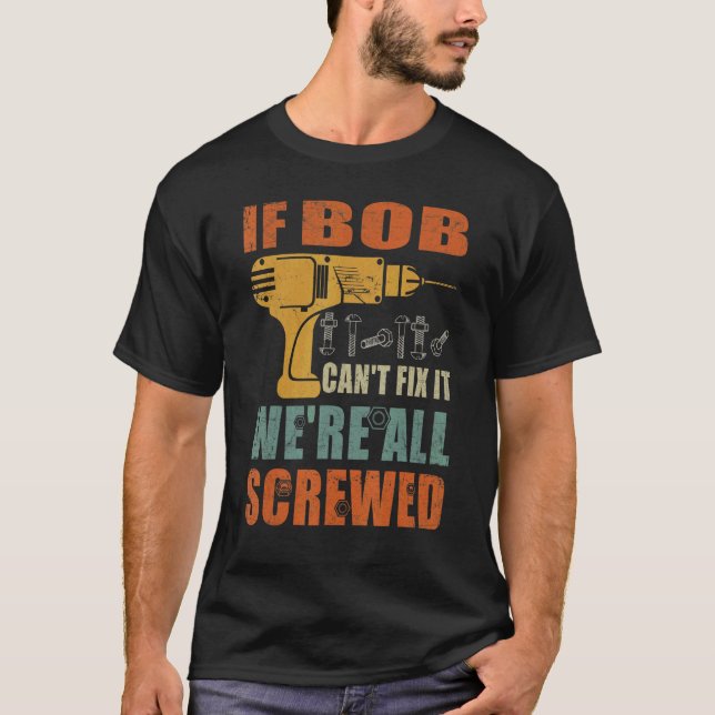 Mens If Bob Can't Fix It We're All Screwed  Father T-Shirt (Front)