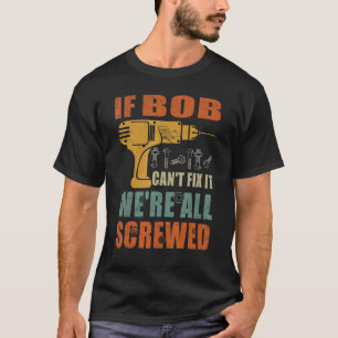 Mens If Bob Can't Fix It We're All Screwed Father T-Shirt
