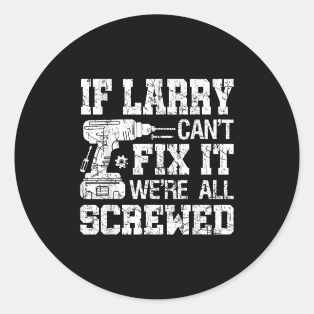 Mens If Larry Can't Fix It We're All Screwed Funny Classic Round Sticker (Front)