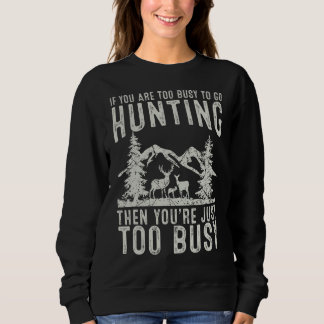 Mens If You Are Too Busy To Go Hunting Then You're Sweatshirt