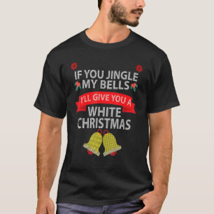 Mens If You Jingle My Bells I'll Give You A White T-Shirt
