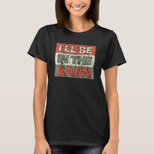 Mens I'll Be In The Barn Dad Farmer Handyman Joke T-Shirt