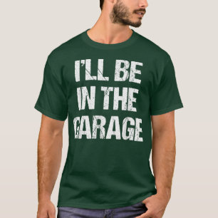Mens I'll Be in The Garage Funny Car Mechanic Dad T-Shirt