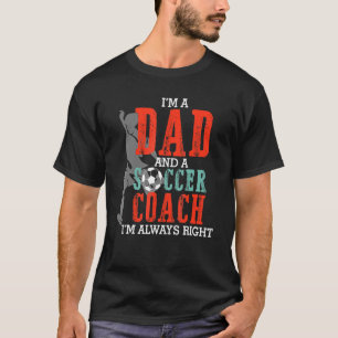 Mens Im A Dad And A Soccer Coach Im Always Right F T-Shirt