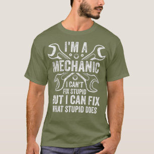 Mens Im A Mechanic I Cant Fix Stupid I Can Fix T-Shirt