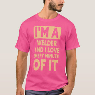 Mens I'm A Welder And I Love Every Minute Of It W T-Shirt