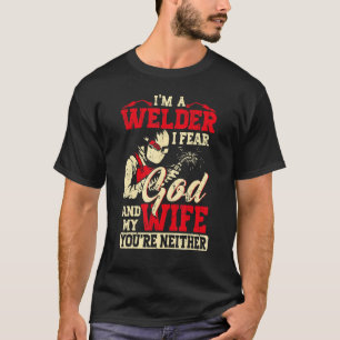 Mens I'm A Welder I Fear God Any My Wife You're Ne T-Shirt