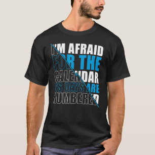 Mens I'm Afraid For The Calendar Its Days Are Numb T-Shirt