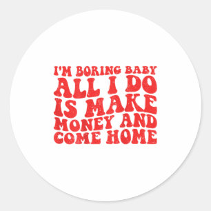 Mens I'm Boring Baby All I Do Is Make Money And Co Classic Round Sticker