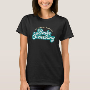 Mens I'm Here Because You Broke It Mechanic Engin T-Shirt