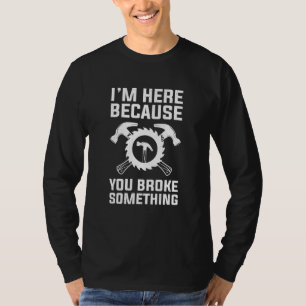 Mens I'm Here Because You Broke Something Crafter T-Shirt