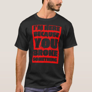 Mens I'm Here Because You Broke Something Man Repa T-Shirt