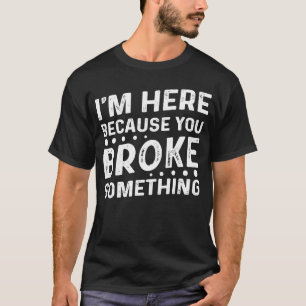 Mens I'm Here Because You Broke Something Mechani T-Shirt