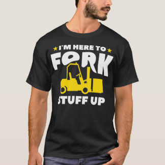 Mens I'm Here To Fork Stuff Up Forklift Operator  T-Shirt
