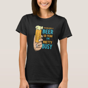 Mens I'm Holding A Beer So Yeah I'm Pretty Busy  B T-Shirt
