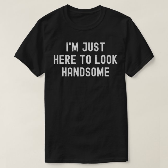 Mens I'm Just Here To Look Handsome Funny Sarcasti T-Shirt (Design Front)