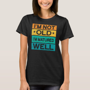 Mens I'm Not Old I'm Matured Well Happy Daddy Fat T-Shirt