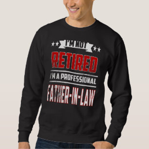 Mens I'm Not Retired A Professional Father In Law Sweatshirt