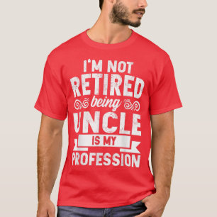 Mens Im Not Retired Being Uncle Is My Profession F T-Shirt
