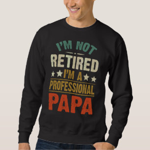 Mens I'm Not Retired I'm A Professional Papa Fath Sweatshirt