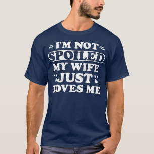 Mens Im Not Spoiled My Wife Just Loves Me Funny Sa T-Shirt