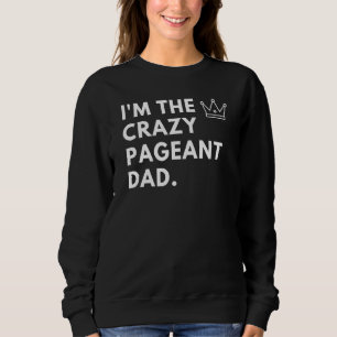Mens I'm The Crazy Pageant Dad Beauty Pageant Sweatshirt