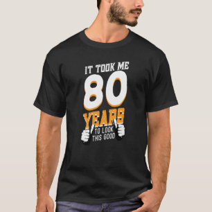 Mens It Took Me 80 Years To Look This Good Birthda T-Shirt