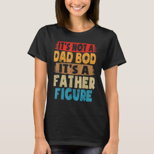 Mens It's Not A Dad Bod It's A Father Figure Funny T-Shirt