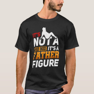 Mens It's Not A Dad Bod It's A Father Figure Happy T-Shirt