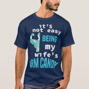 Mens It's Not Easy Being My Wife's Arm Candy 737 T-Shirt
