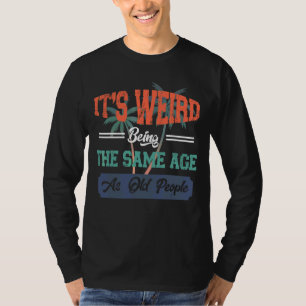Mens It's Weird Being The Same Age As Old People T-Shirt