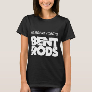 Mens Ive Got A Thing for Bent Rods Funny Fishing h T-Shirt