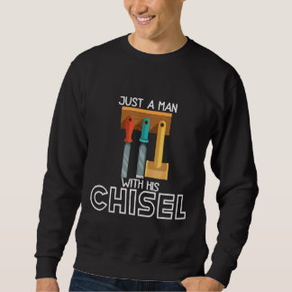 Mens Just A Man With His Chisel  Carpenter Hoarder Sweatshirt