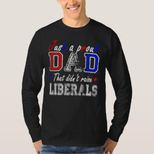 Mens Just A Proud Dad That Didnt Raise Liberals 1 T-Shirt