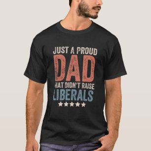 Mens Just A Proud Dad That Didnt Raise Liberals Re T-Shirt