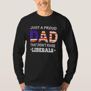 Mens Just A Proud Dad Who Didnt Raise Liberals Fat T-Shirt