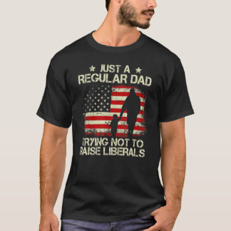 Mens Just Regular Dad Trying Not To Raise Liberals T-Shirt