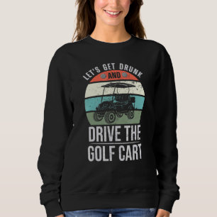Mens Lets Get Drunk & Drive The Golf Cart Golfer J Sweatshirt