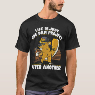 Mens Life Is Just One Dam Project After Another B T-Shirt