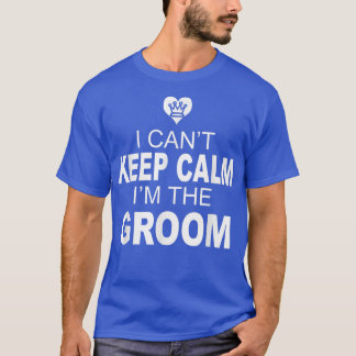 Mens Mens I Cant Keep Calm Im The Groom T-Shirt