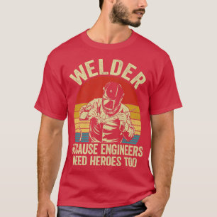 Mens Mens Welder Because Engineers Need Heroes Too T-Shirt