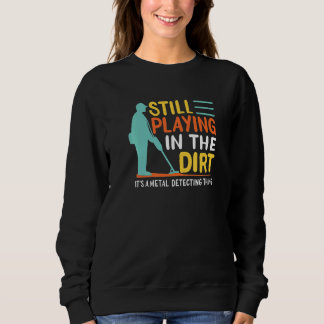 Mens Metal Detectorist Still Playing In The Dirt M Sweatshirt