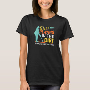 Mens Metal Detectorist Still Playing In The Dirt M T-Shirt