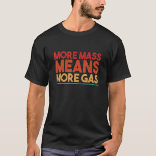 Mens More Mass Means More Gas 1 T-Shirt