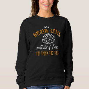Mens My Brain Cells Will Die If I Have To Talk To Sweatshirt