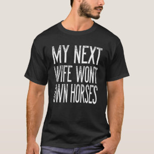 Mens My Next Wife Won't Own Horses Horse T-Shirt