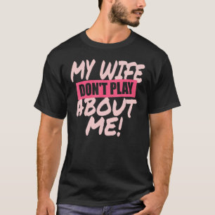 Mens My Wife Don't Play About Me Matching Couple H T-Shirt