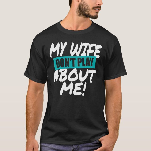 Mens My Wife Don't Play About Me Matching Couple H T-Shirt (Front)